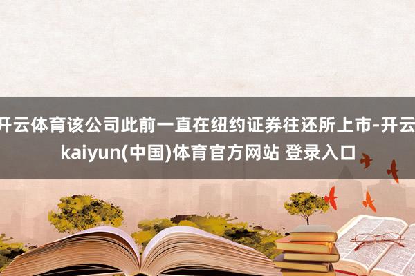 开云体育该公司此前一直在纽约证券往还所上市-开云·kaiyun(中国)体育官方网站 登录入口